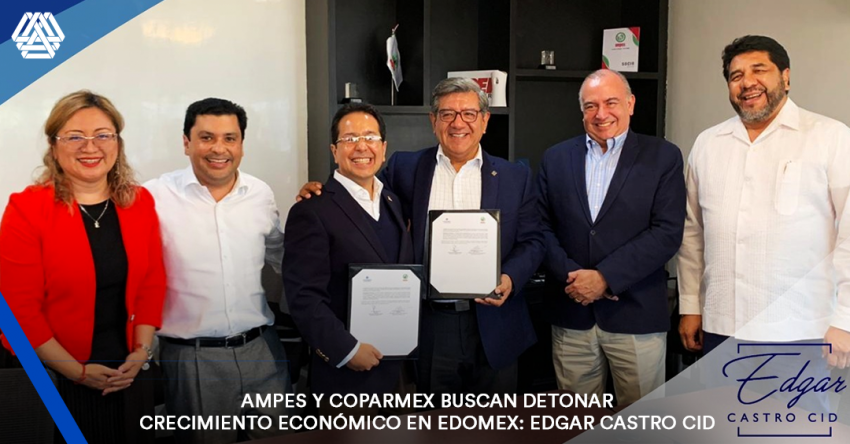 Ampes y Coparmex buscan detonar crecimiento económico en Edomex: Edgar Castro Cid. 